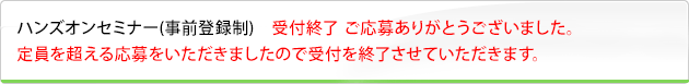 ハンズオンセミナー（事前登録制） 受付終了 ご応募ありがとうございました。定員を超える応募をいただきましたので受付を終了させていただきます。